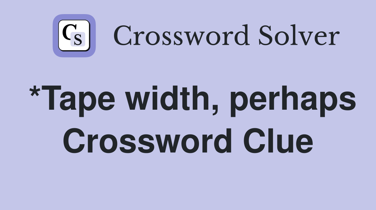 *Tape width, perhaps Crossword Clue