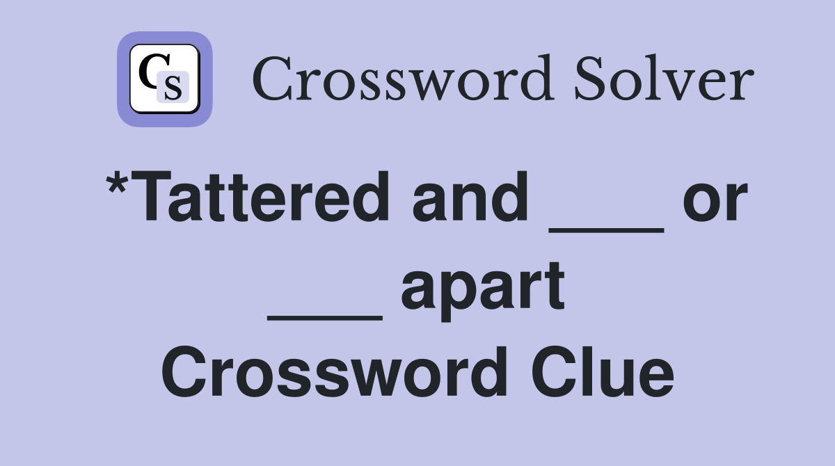 *Tattered and ___ or ___ apart Crossword Clue