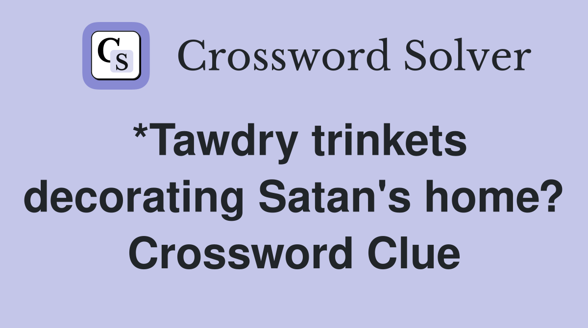 *Tawdry trinkets decorating Satan's home? Crossword Clue