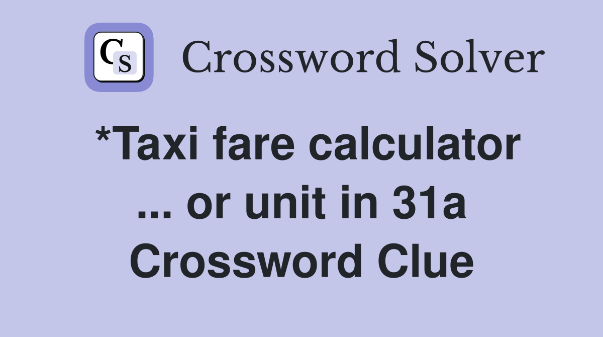 *Taxi fare calculator ... or unit in 31a Crossword Clue
