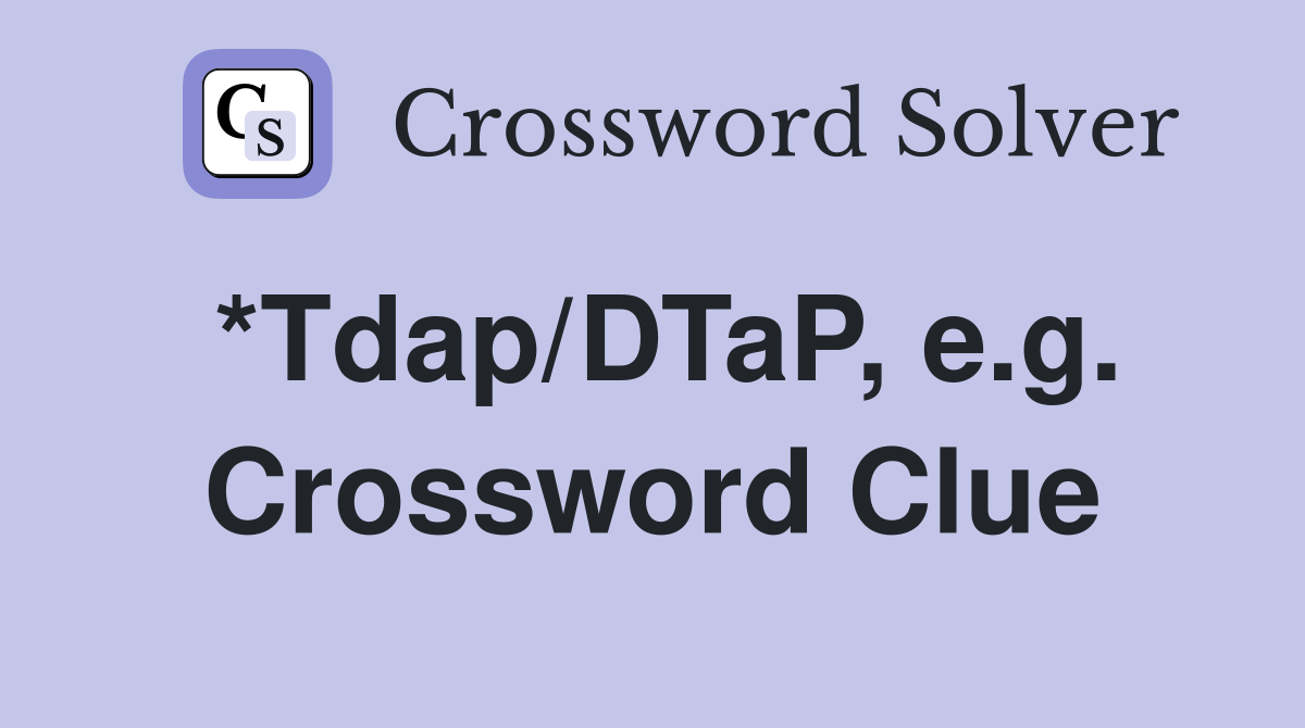 *Tdap/DTaP, e.g. Crossword Clue