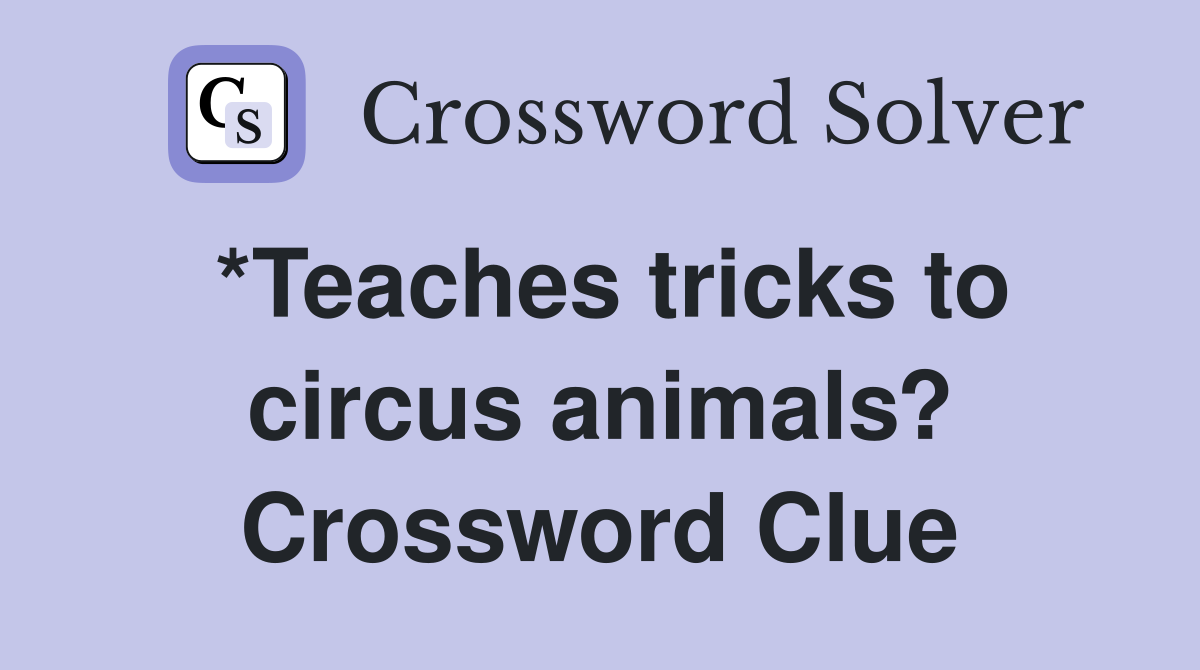 *Teaches tricks to circus animals? Crossword Clue