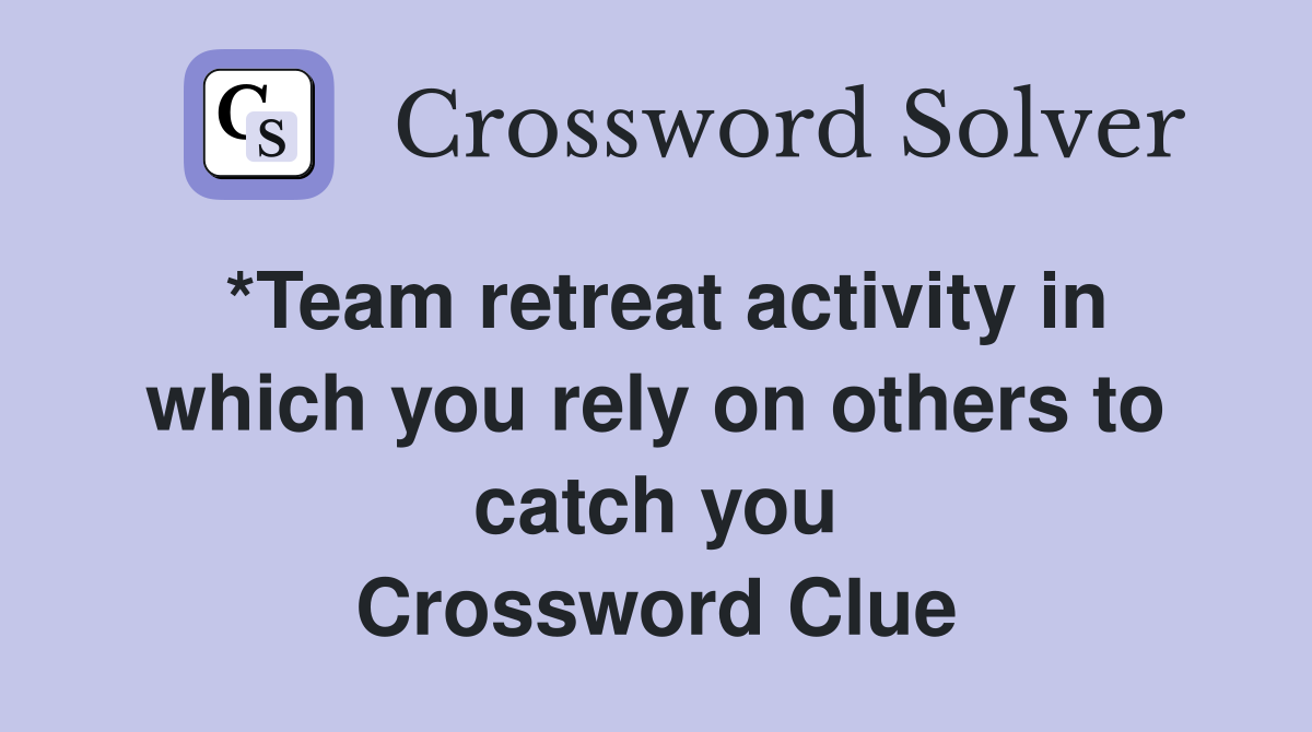 *Team retreat activity in which you rely on others to catch you Crossword Clue