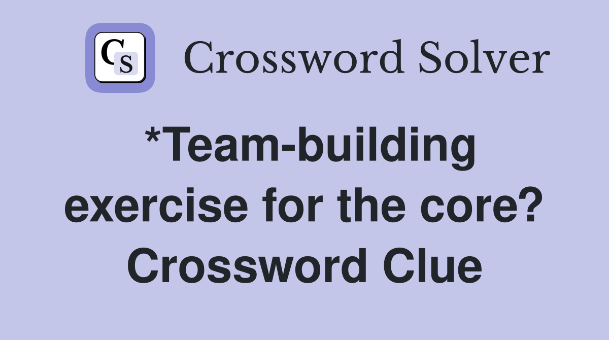 *Team-building exercise for the core? Crossword Clue