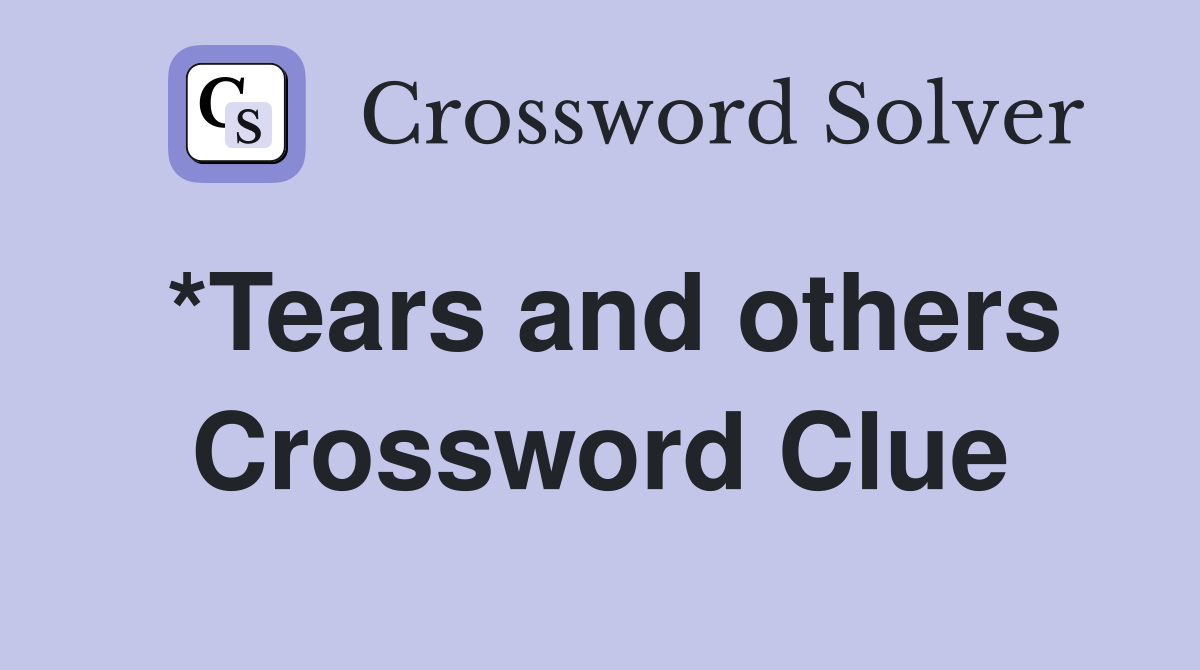 *Tears and others Crossword Clue