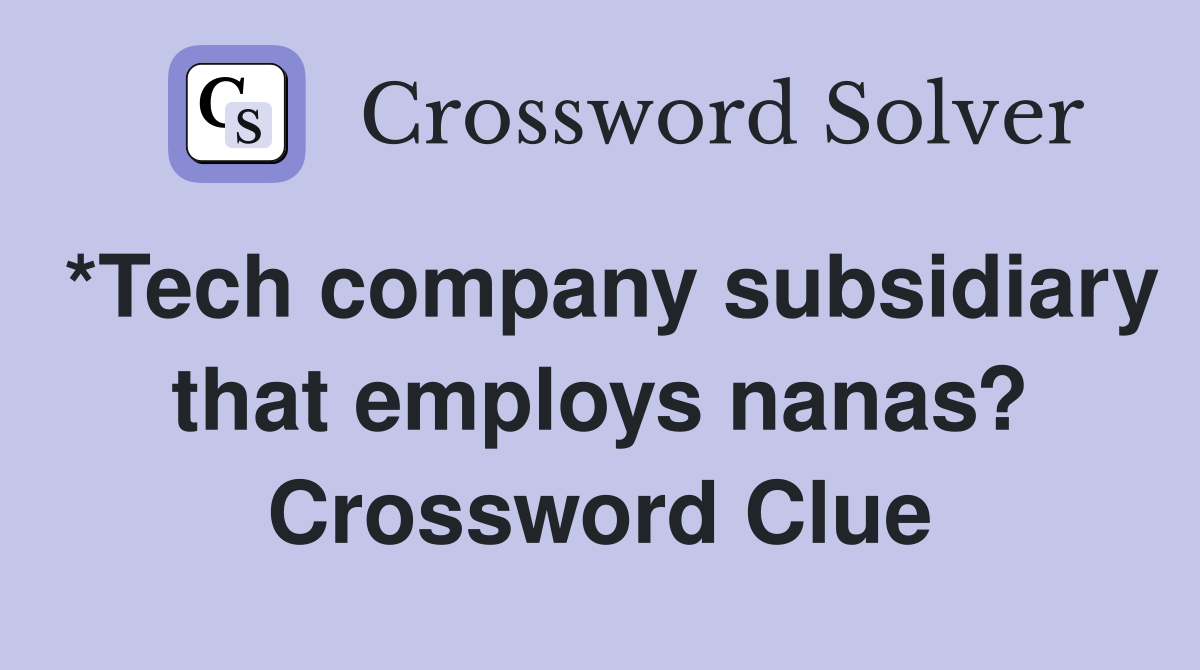 *Tech company subsidiary that employs nanas? Crossword Clue