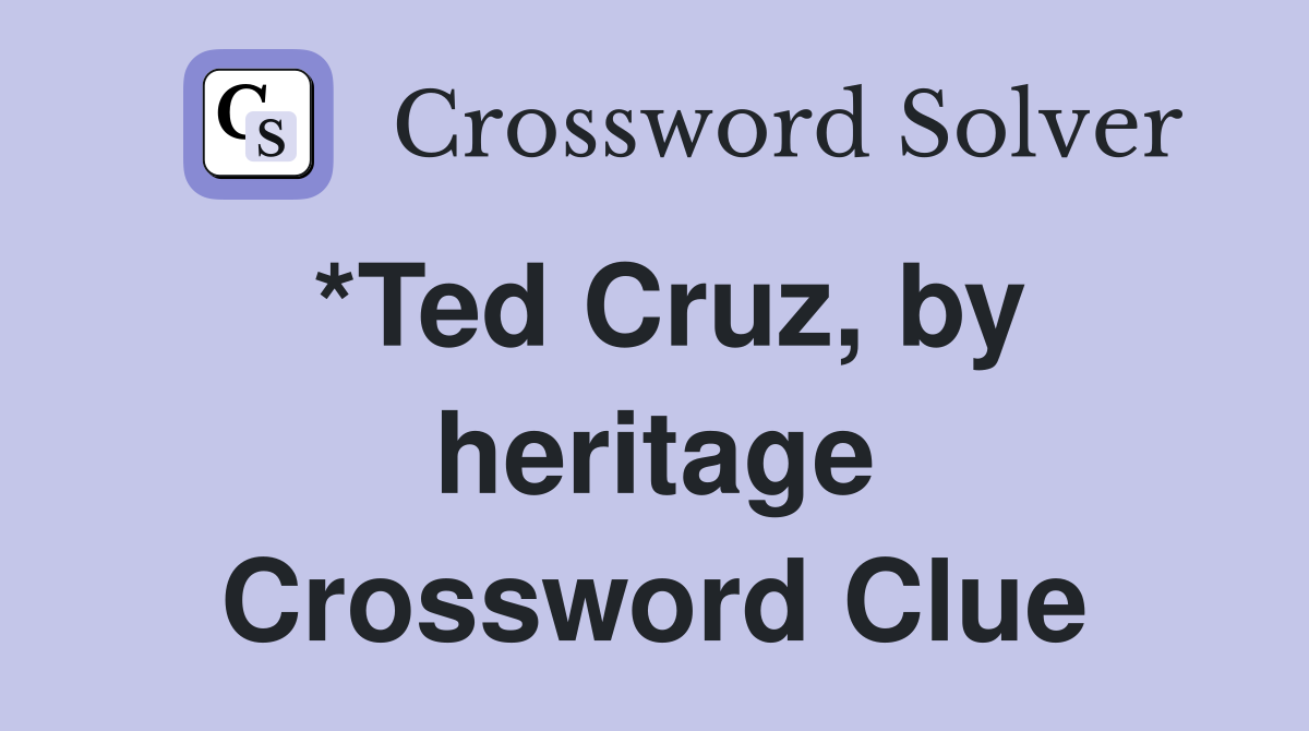 *Ted Cruz, by heritage Crossword Clue