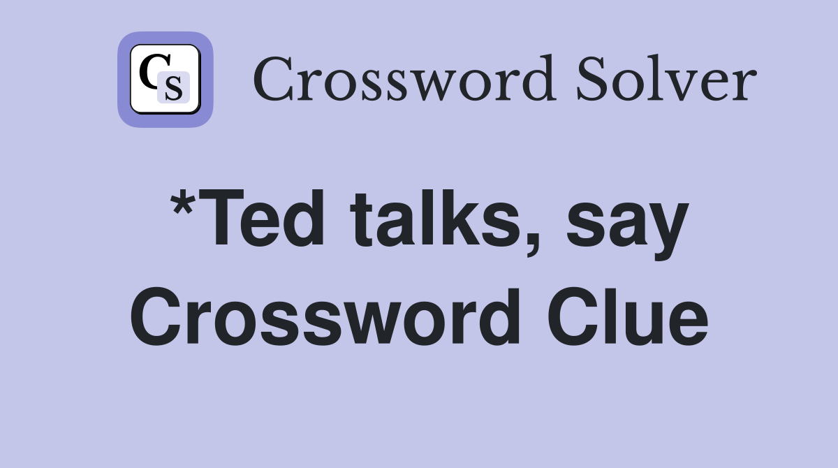 *Ted talks, say Crossword Clue
