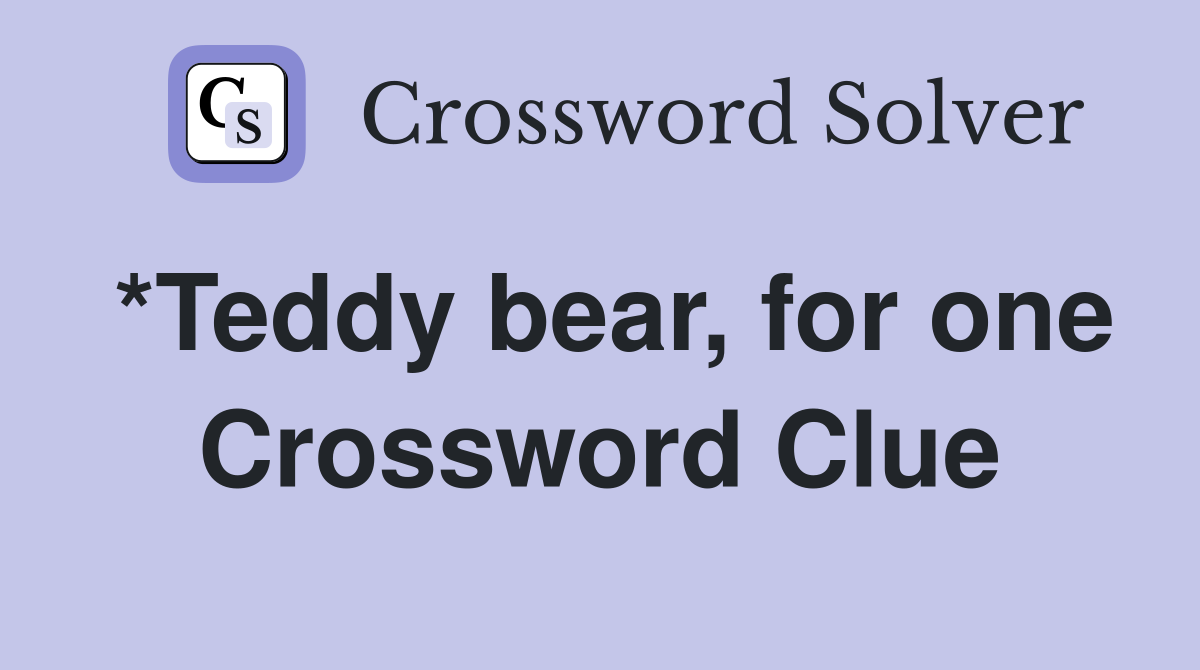*Teddy bear, for one Crossword Clue