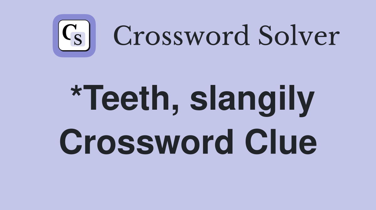 *Teeth, slangily Crossword Clue
