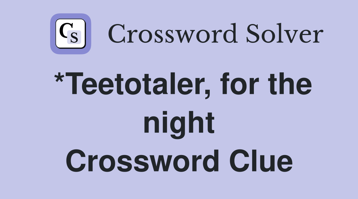 *Teetotaler, for the night Crossword Clue