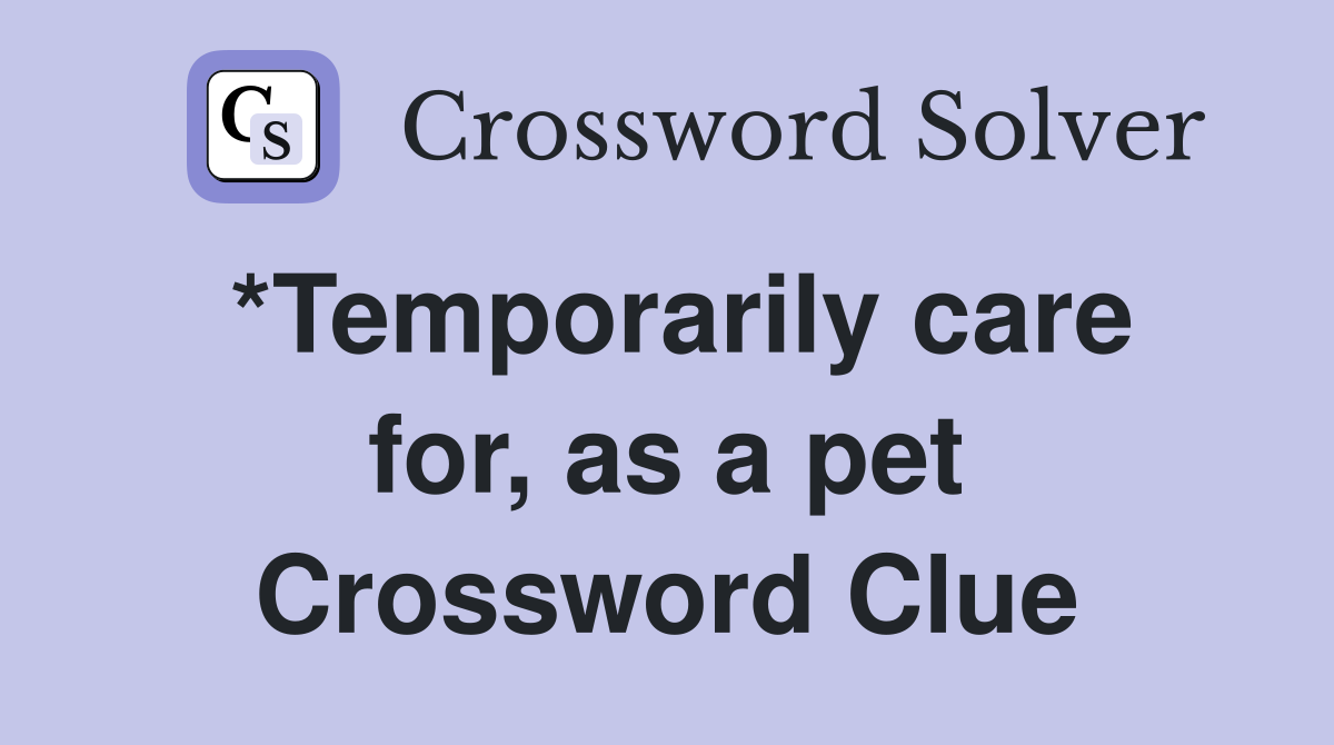 *Temporarily care for, as a pet Crossword Clue