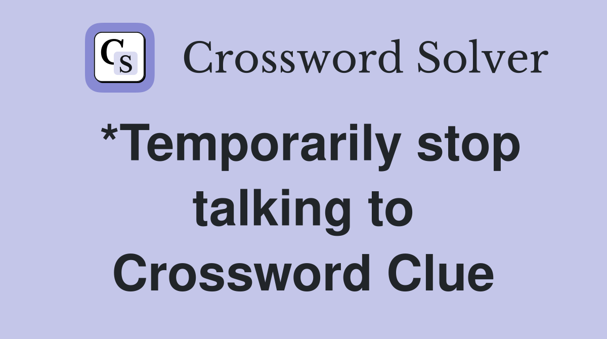 *Temporarily stop talking to Crossword Clue