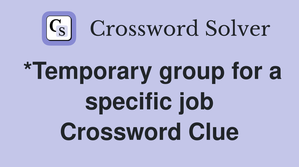 *Temporary group for a specific job Crossword Clue
