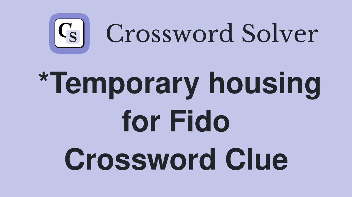 *Temporary housing for Fido Crossword Clue