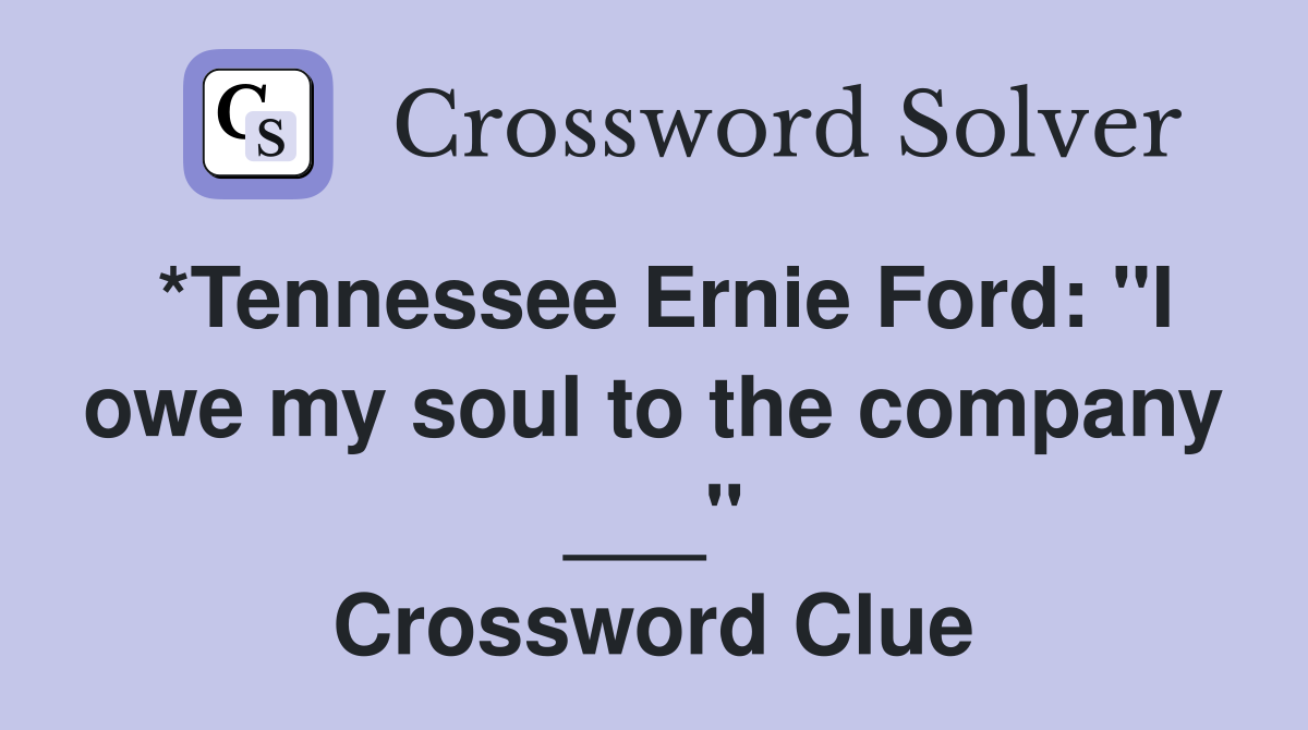 *Tennessee Ernie Ford: "I owe my soul to the company ___" Crossword Clue