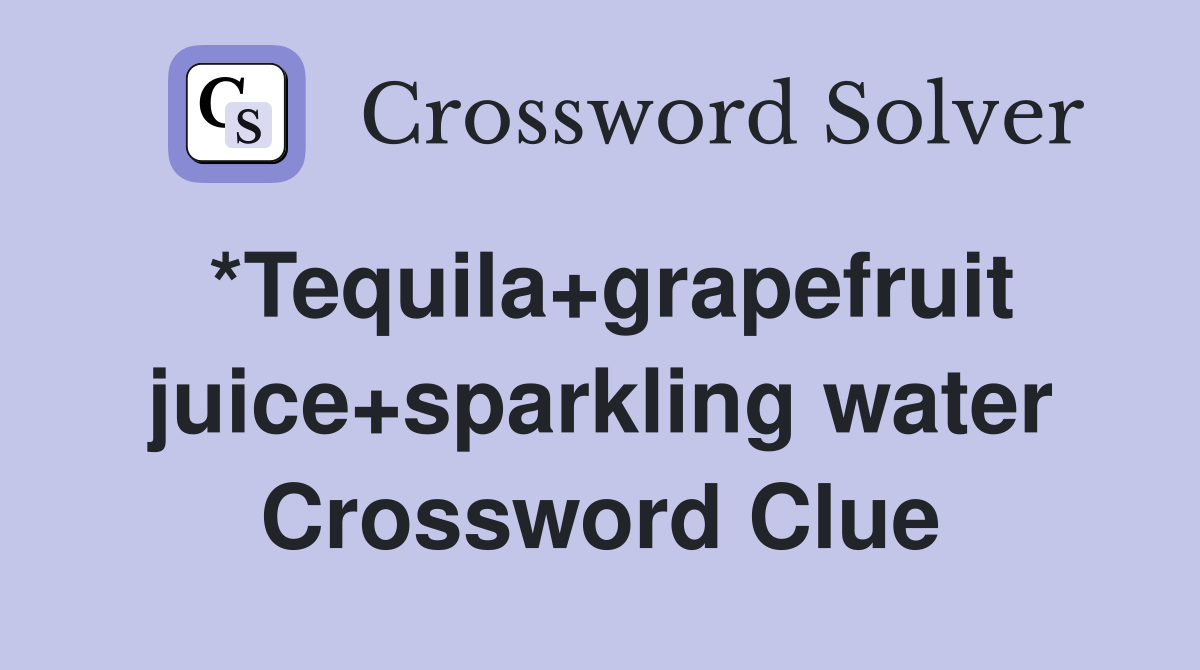 *Tequila+grapefruit juice+sparkling water Crossword Clue