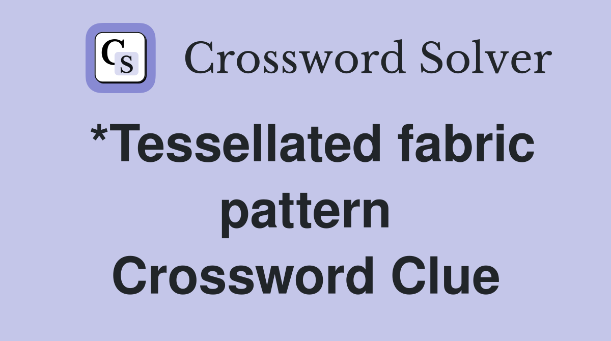 *Tessellated fabric pattern Crossword Clue