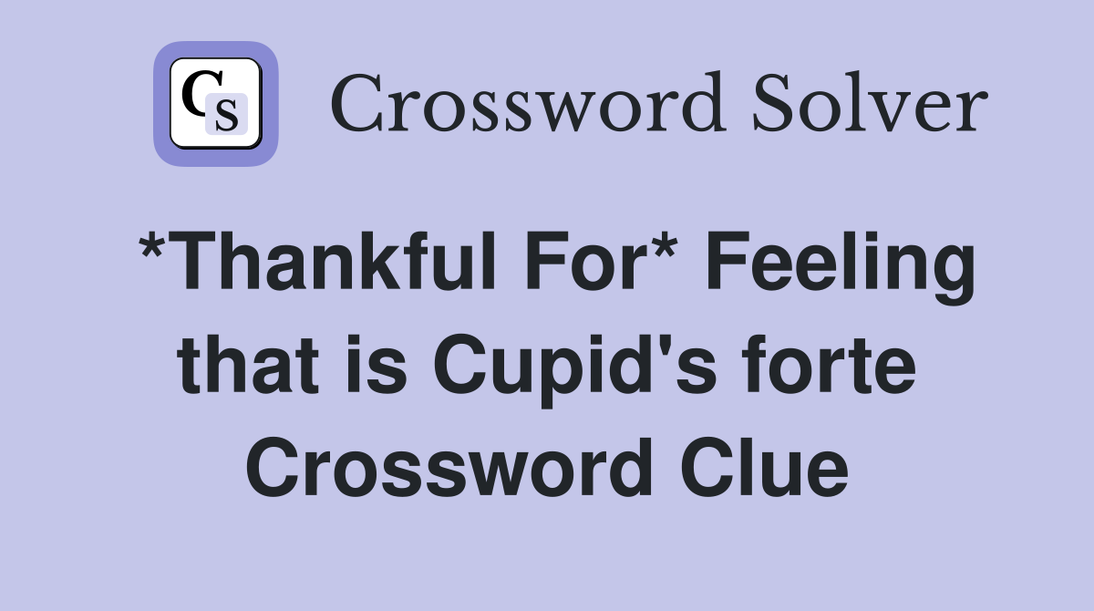 *Thankful For* Feeling that is Cupid's forte Crossword Clue