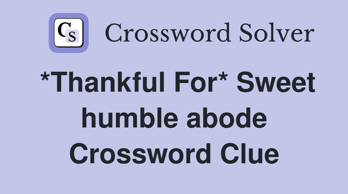 *Thankful For* Sweet humble abode Crossword Clue