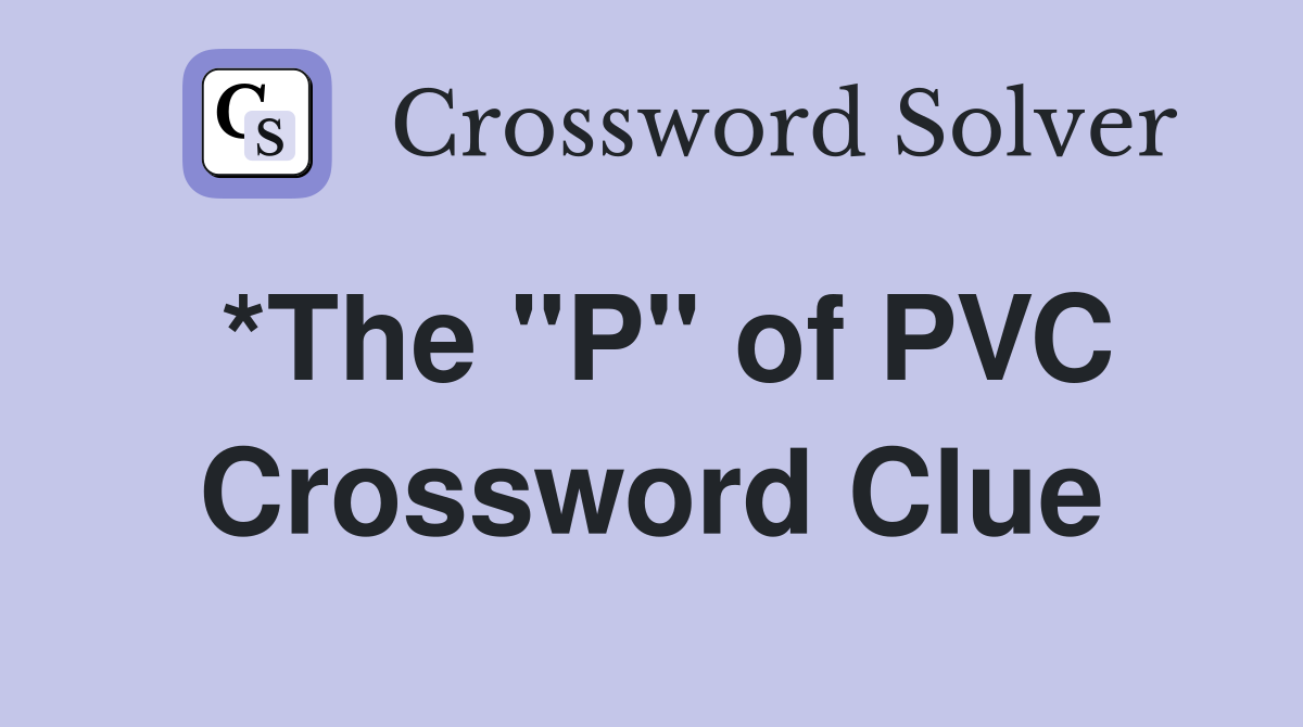 *The "P" of PVC Crossword Clue