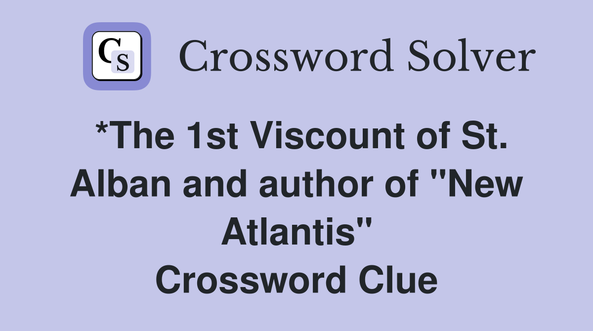 *The 1st Viscount of St. Alban and author of "New Atlantis" Crossword Clue