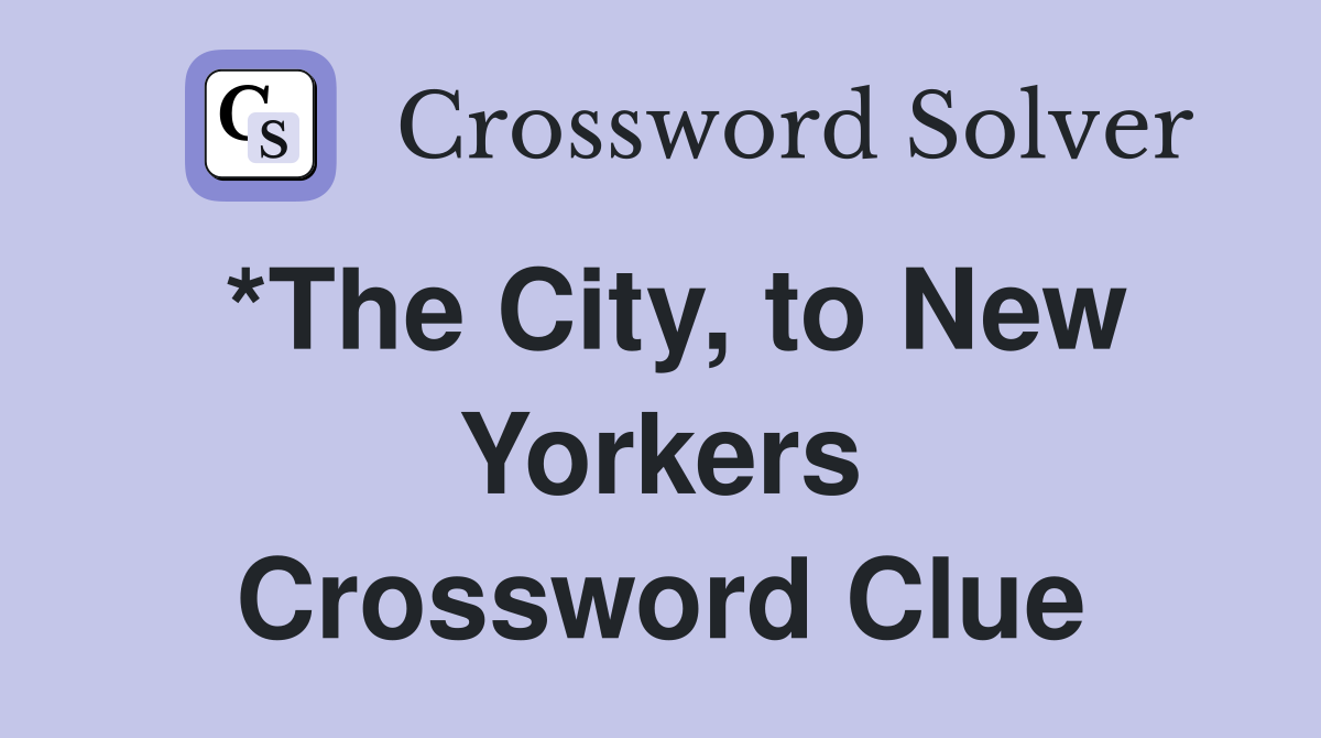 *The City, to New Yorkers Crossword Clue