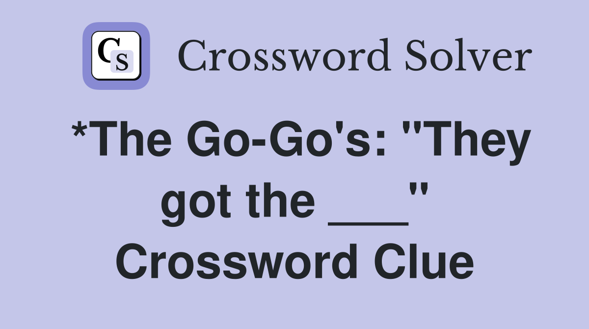*The Go-Go's: "They got the ___" Crossword Clue