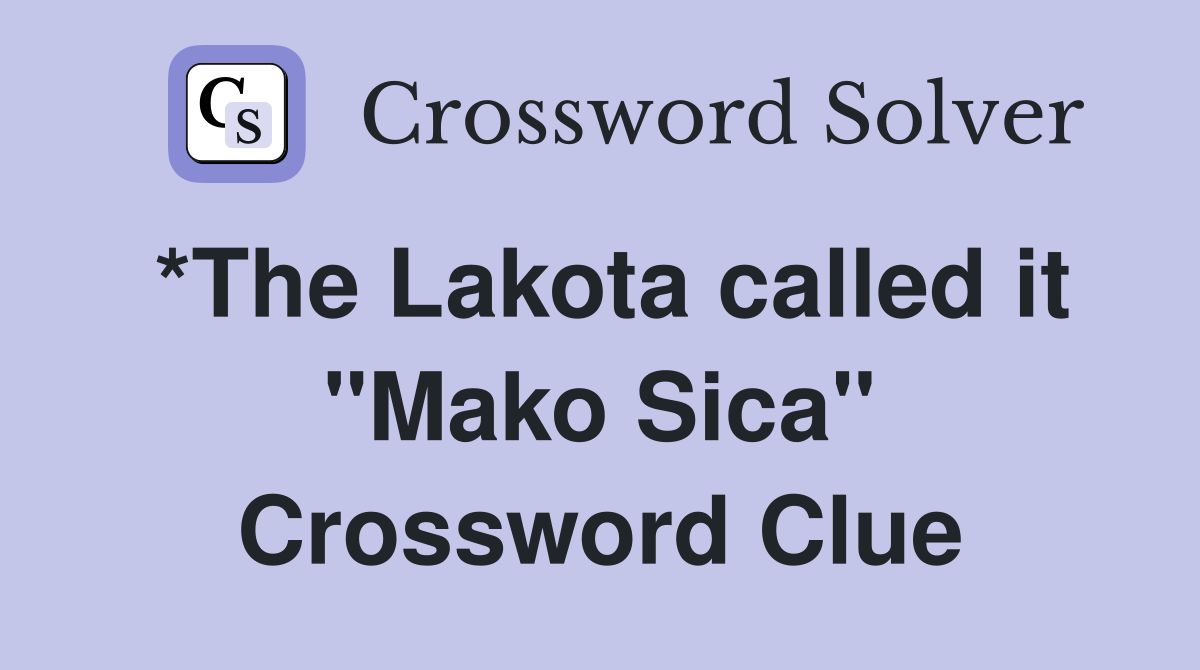 *The Lakota called it "Mako Sica" Crossword Clue