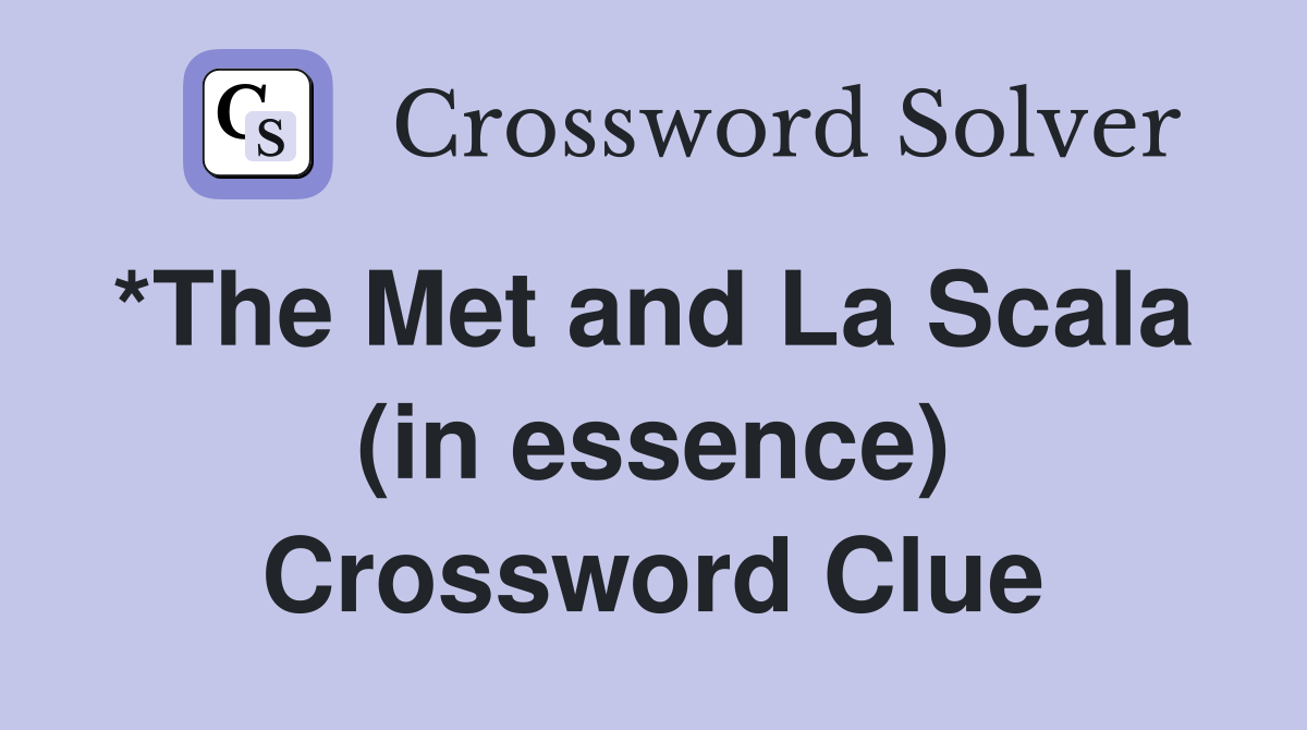 *The Met and La Scala  (in essence) Crossword Clue