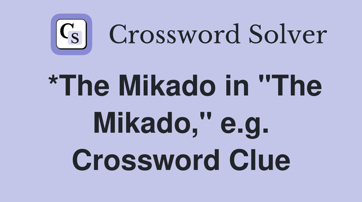*The Mikado in "The Mikado," e.g. Crossword Clue