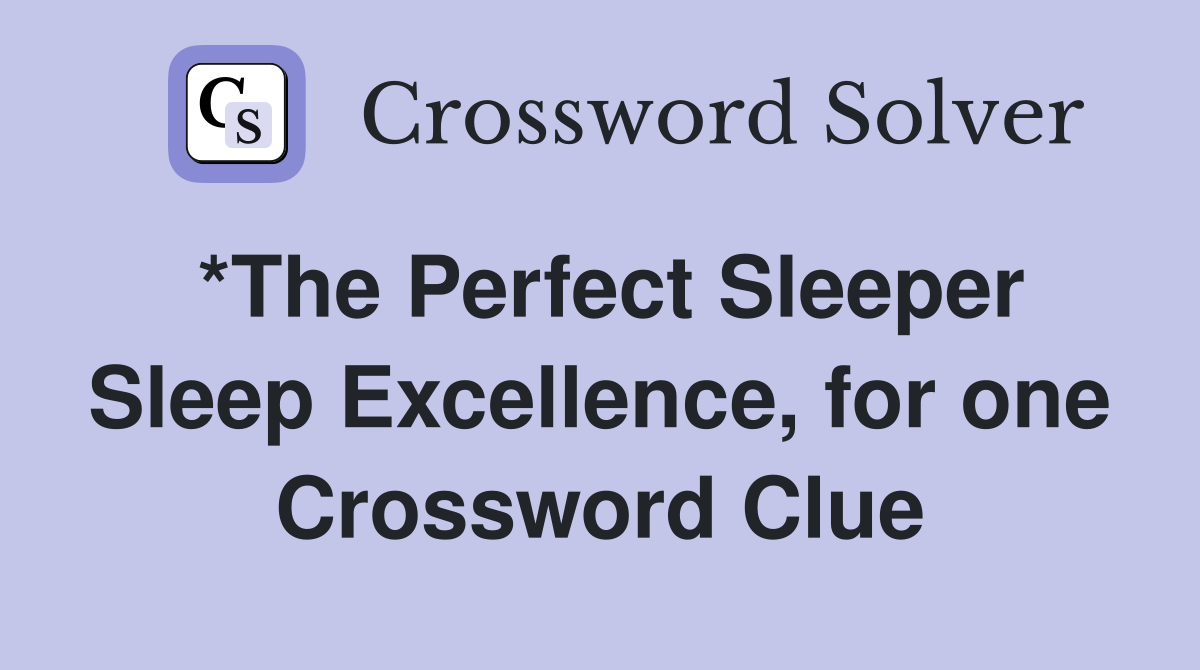 *The Perfect Sleeper Sleep Excellence, for one Crossword Clue