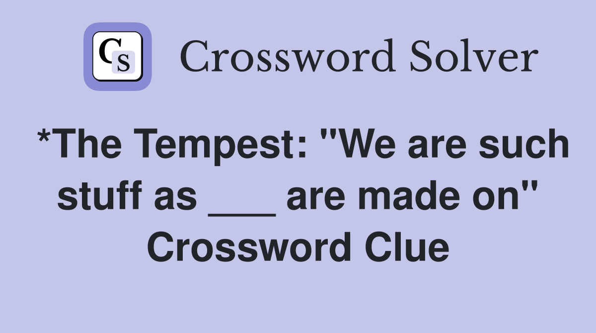 *The Tempest: "We are such stuff as ___ are made on" Crossword Clue