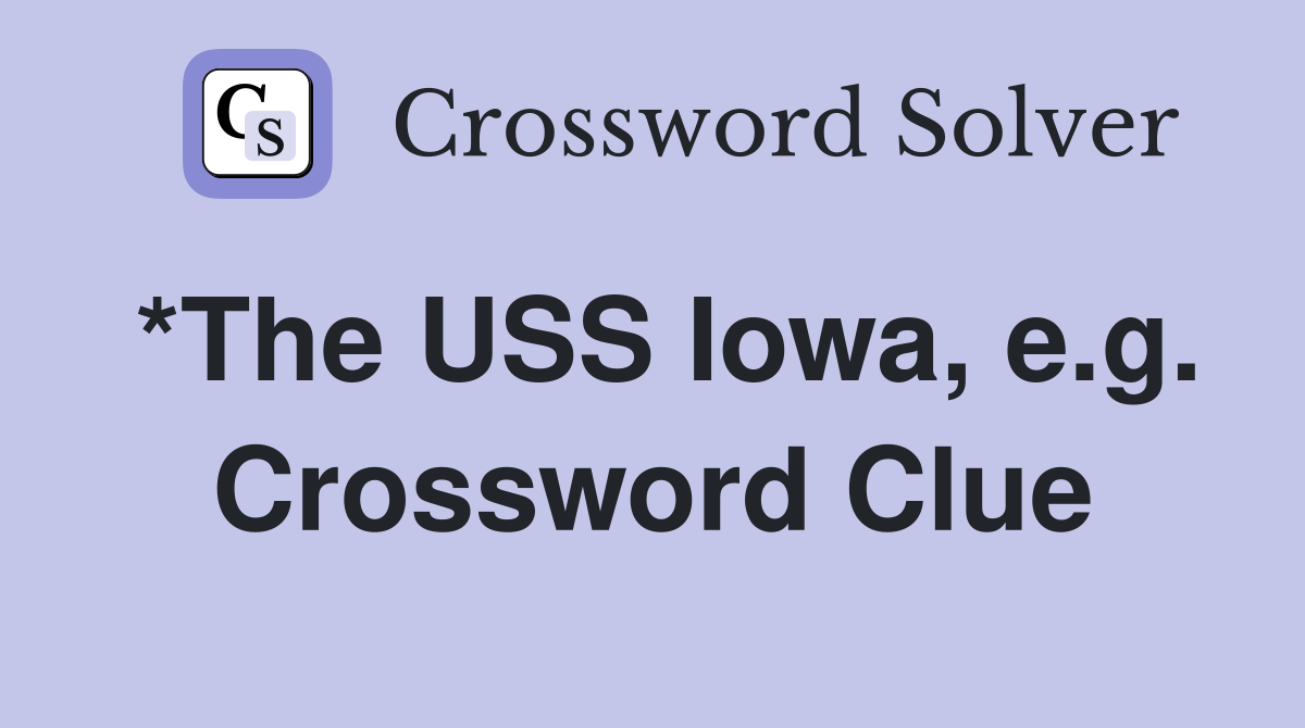 *The USS Iowa, e.g. Crossword Clue