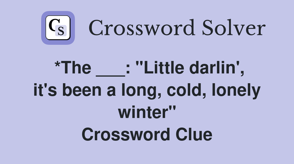 *The ___: "Little darlin', it's been a long, cold, lonely winter" Crossword Clue