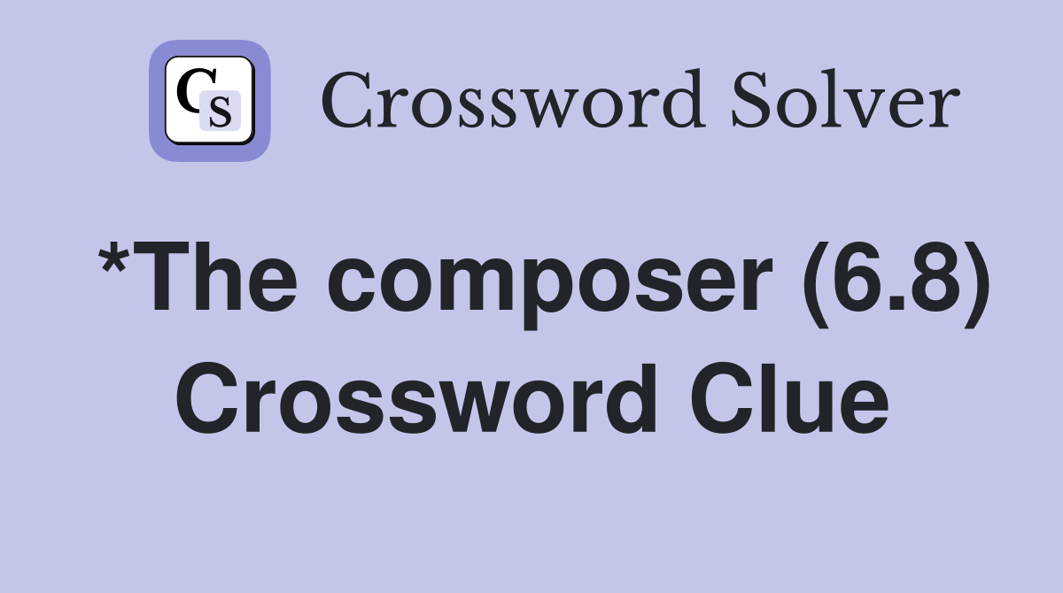 *The composer (6.8) Crossword Clue