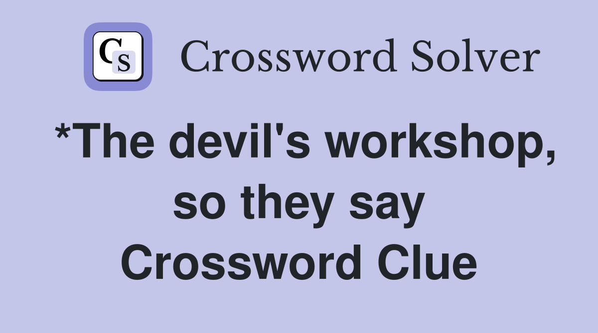 *The devil's workshop, so they say Crossword Clue