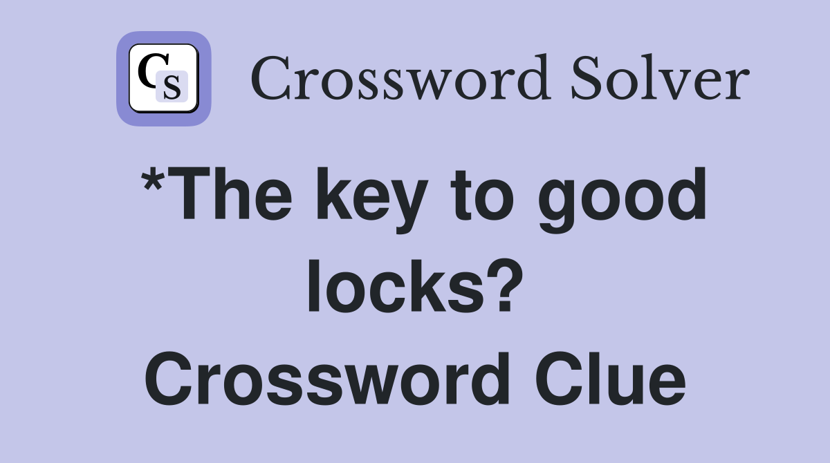 *The key to good locks? Crossword Clue