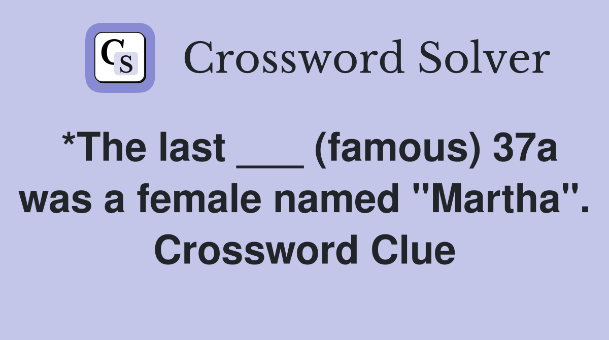 *The last ___ (famous) 37a was a female named "Martha". Crossword Clue