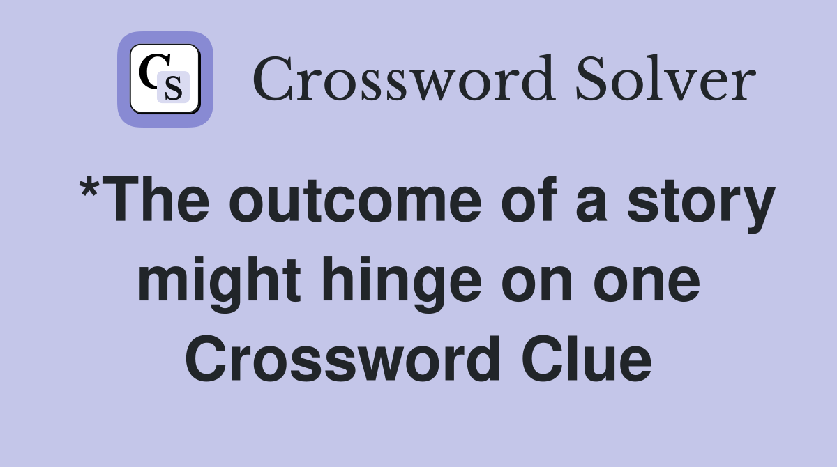 *The outcome of a story might hinge on one Crossword Clue