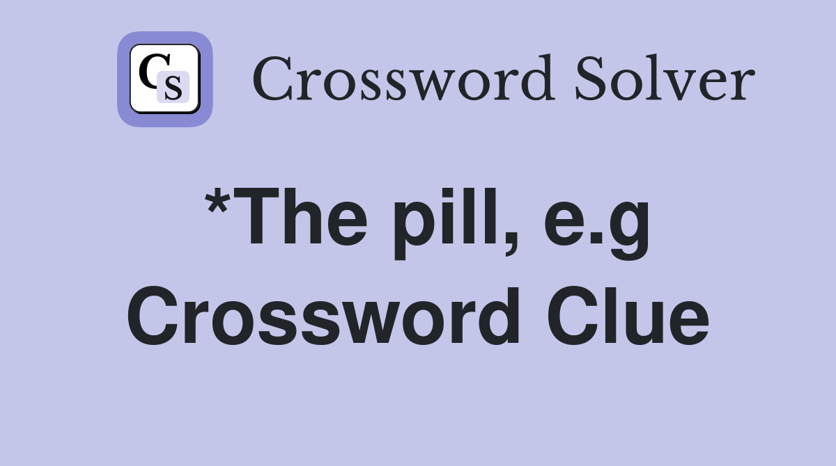 *The pill, e.g Crossword Clue