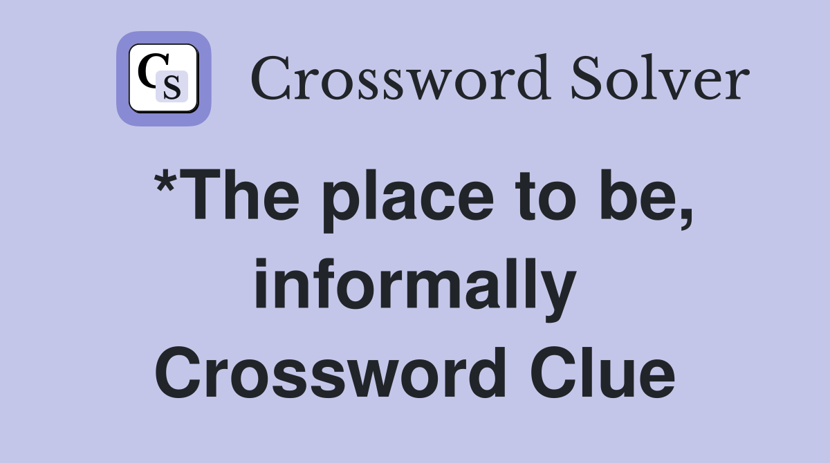 *The place to be, informally Crossword Clue
