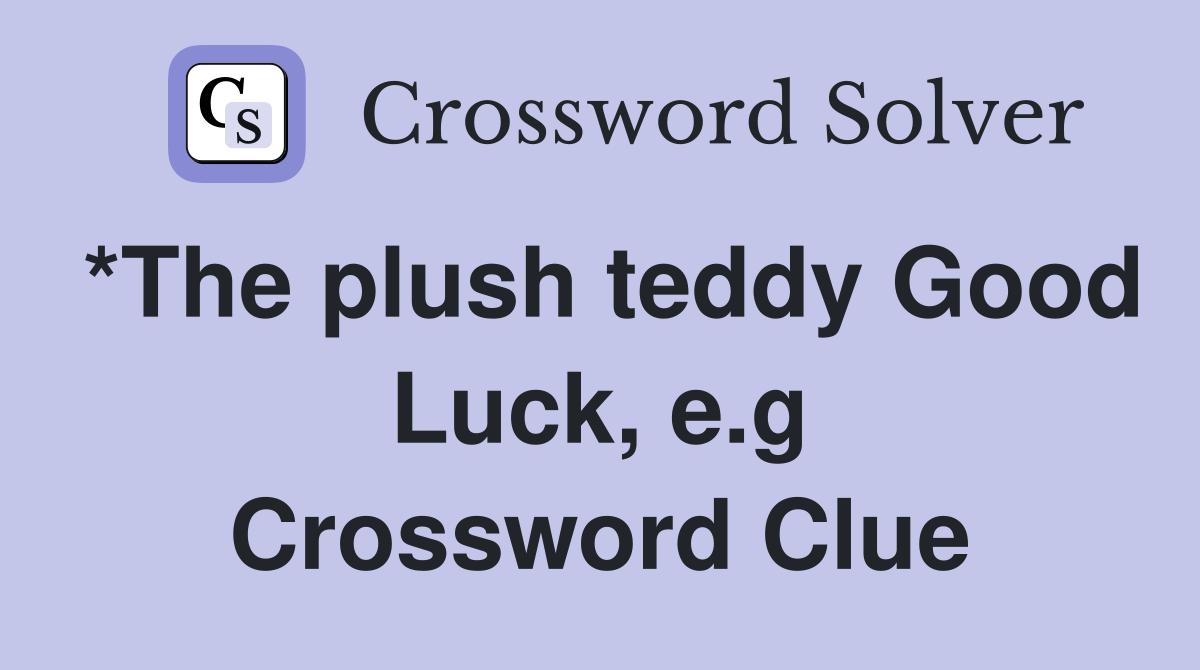 *The plush teddy Good Luck, e.g Crossword Clue