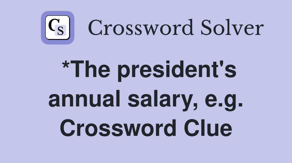 *The president's annual salary, e.g. Crossword Clue