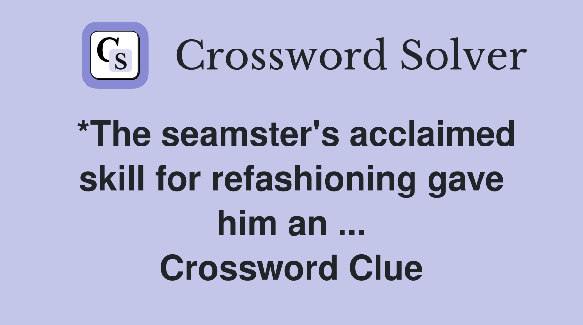 *The seamster's acclaimed skill for refashioning gave him an ... Crossword Clue