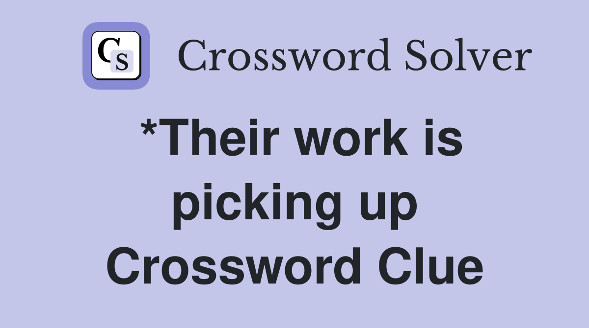 *Their work is picking up Crossword Clue