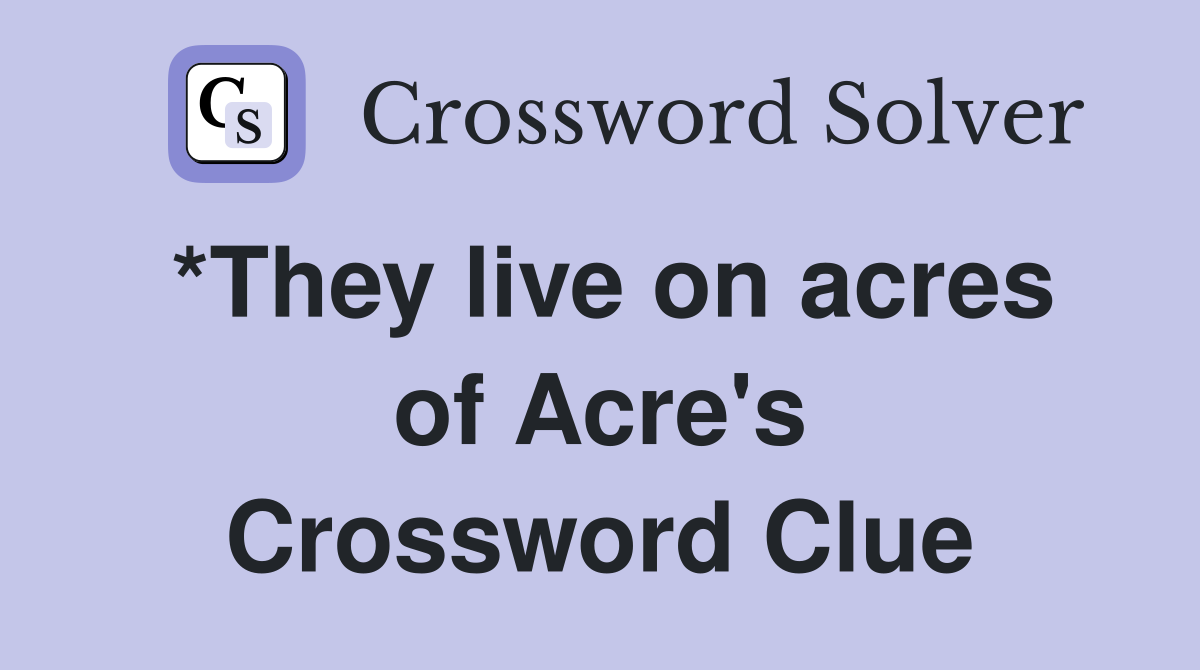 *They live on acres of Acre's Crossword Clue