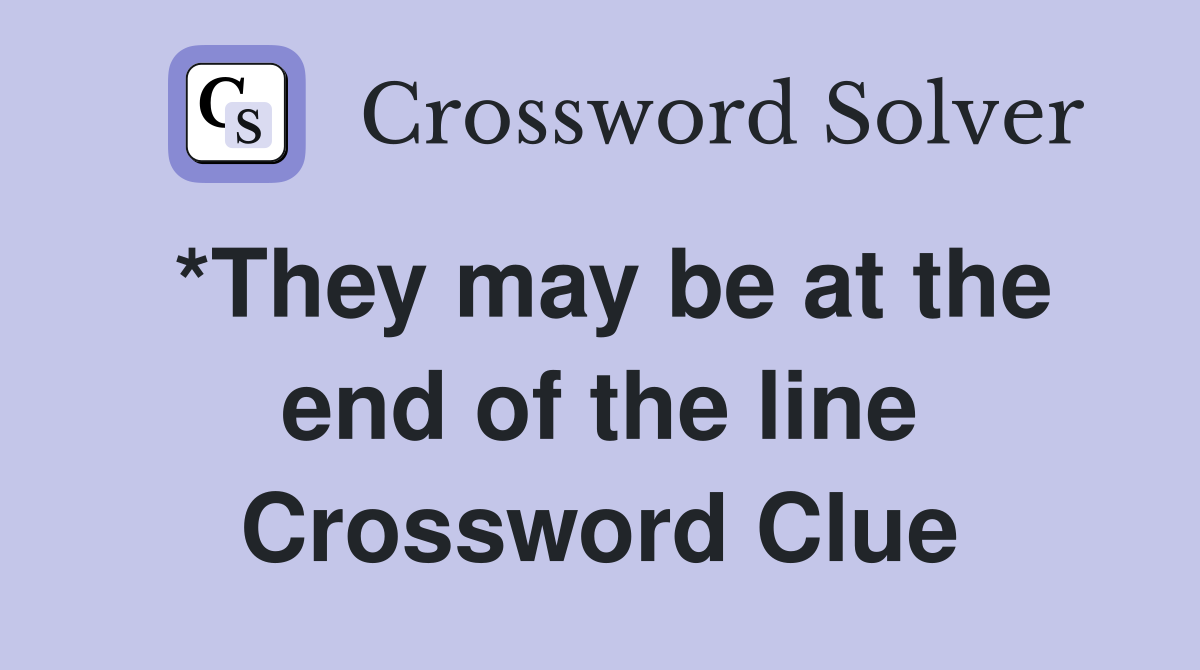 *They may be at the end of the line Crossword Clue