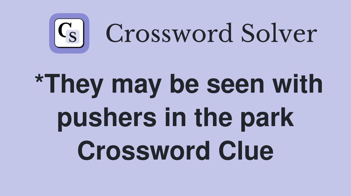 *They may be seen with pushers in the park Crossword Clue