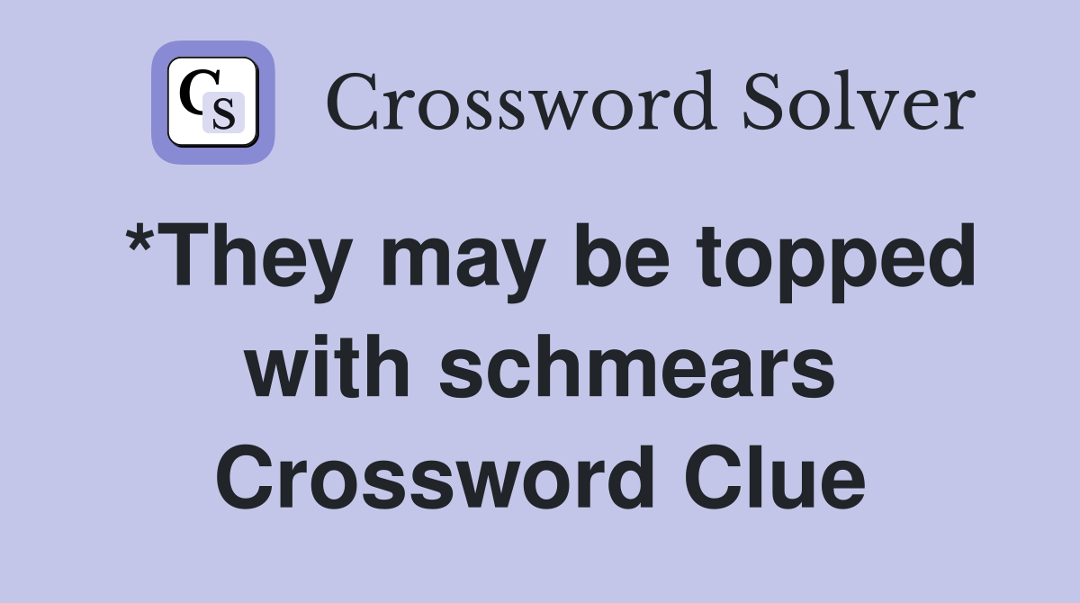 *They may be topped with schmears Crossword Clue